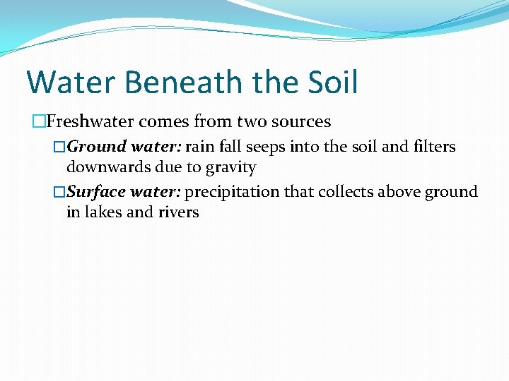 Water Beneath the Soil �Freshwater comes from two sources �Ground water: rain fall seeps