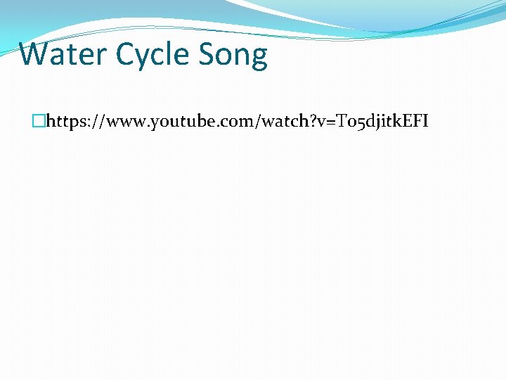 Water Cycle Song �https: //www. youtube. com/watch? v=T 05 djitk. EFI 