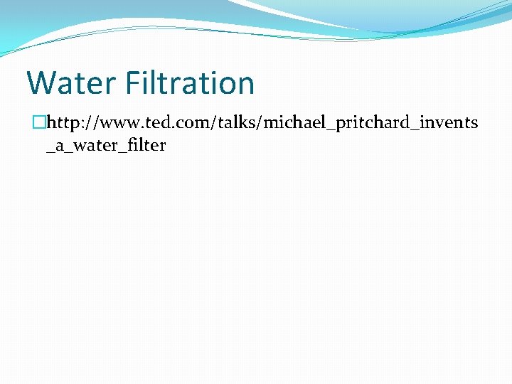 Water Filtration �http: //www. ted. com/talks/michael_pritchard_invents _a_water_filter 