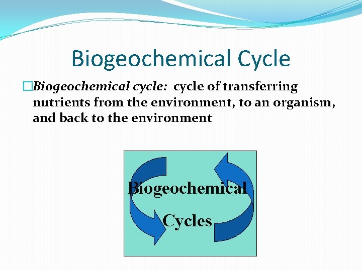 Biogeochemical Cycle �Biogeochemical cycle: cycle of transferring nutrients from the environment, to an organism,