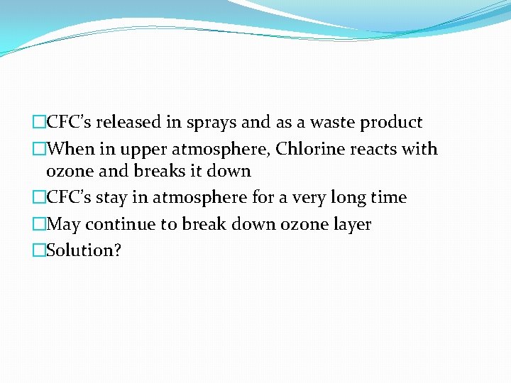 �CFC’s released in sprays and as a waste product �When in upper atmosphere, Chlorine