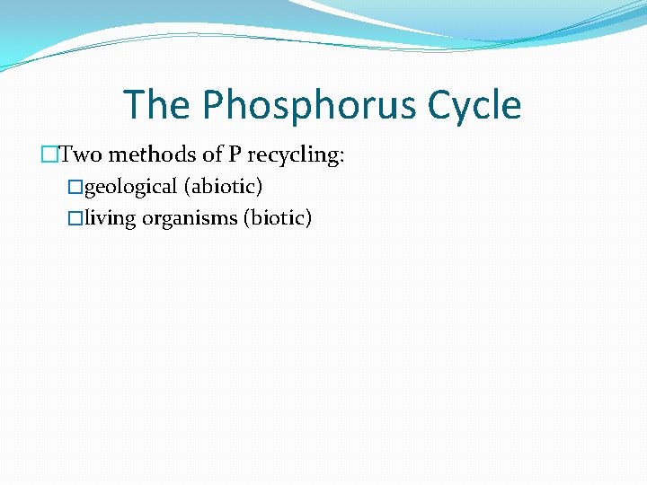 The Phosphorus Cycle �Two methods of P recycling: �geological (abiotic) �living organisms (biotic) 