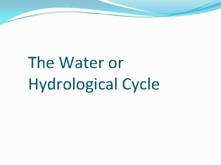 The Water or Hydrological Cycle 