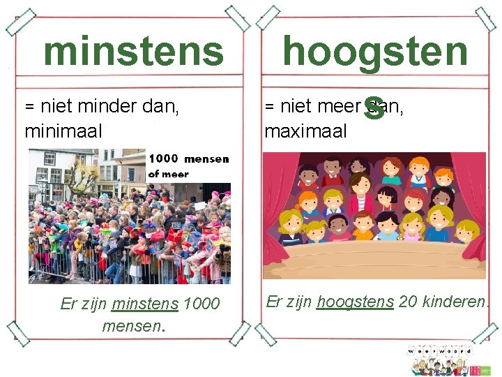 minstens = niet minder dan, minimaal Er zijn minstens 1000 mensen. hoogsten = niet