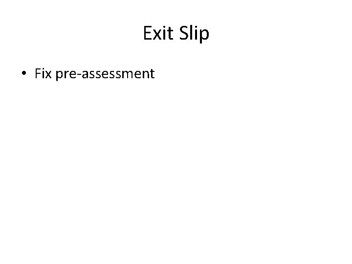 Exit Slip • Fix pre-assessment 