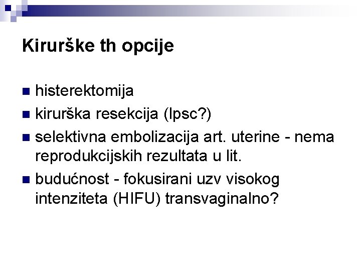 Kirurške th opcije histerektomija n kirurška resekcija (lpsc? ) n selektivna embolizacija art. uterine