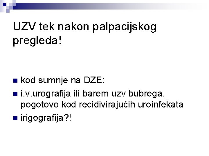 UZV tek nakon palpacijskog pregleda! kod sumnje na DZE: n i. v. urografija ili