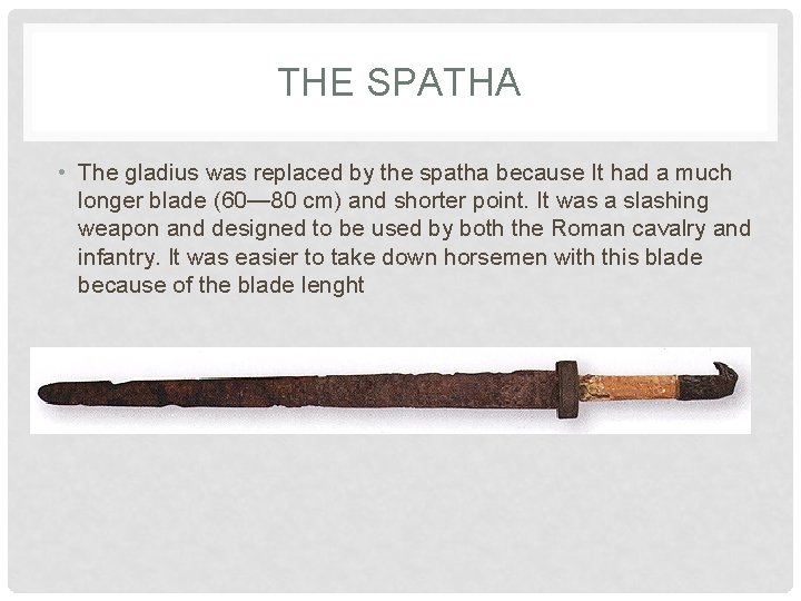 THE SPATHA • The gladius was replaced by the spatha because It had a