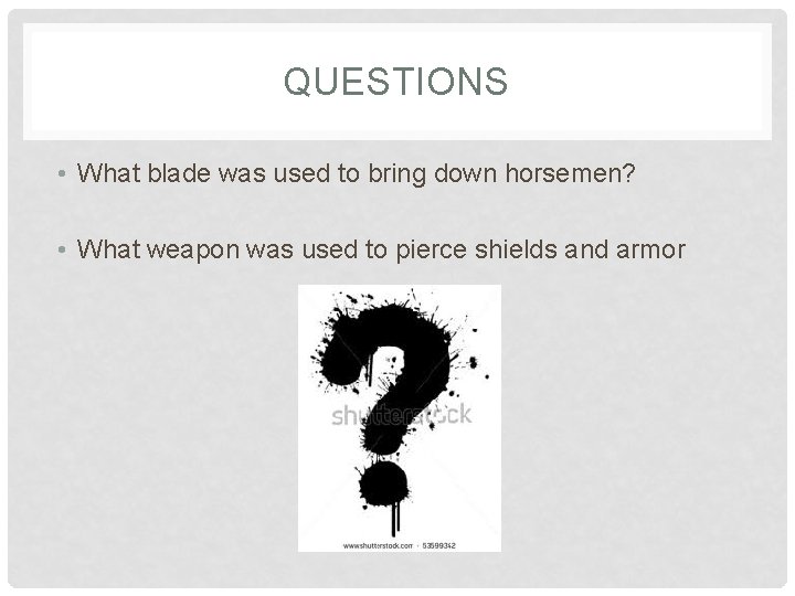 QUESTIONS • What blade was used to bring down horsemen? • What weapon was