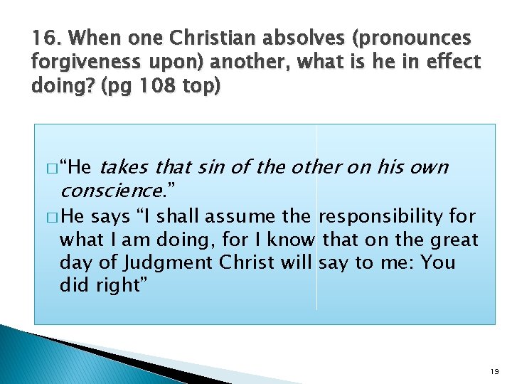 16. When one Christian absolves (pronounces forgiveness upon) another, what is he in effect