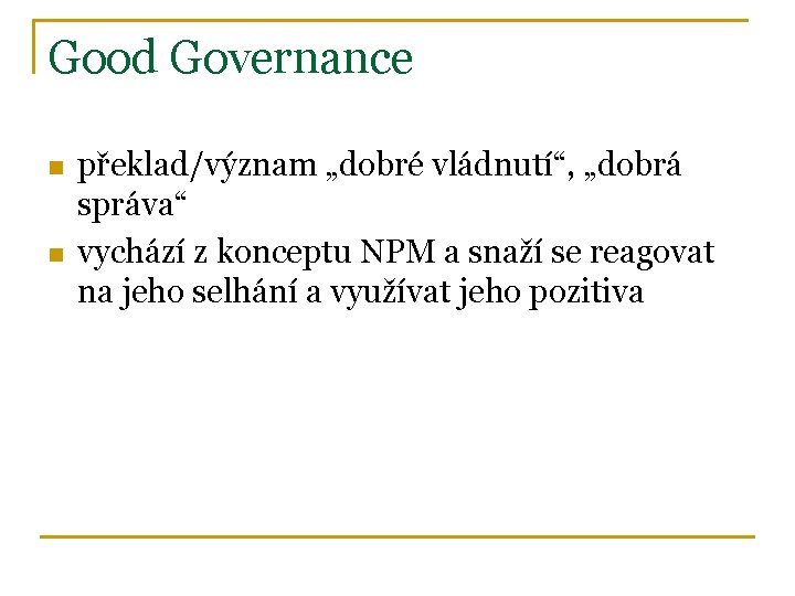 Good Governance n n překlad/význam „dobré vládnutí“, „dobrá správa“ vychází z konceptu NPM a