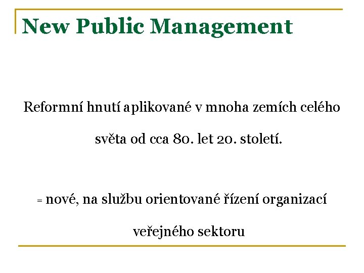 New Public Management Reformní hnutí aplikované v mnoha zemích celého světa od cca 80.