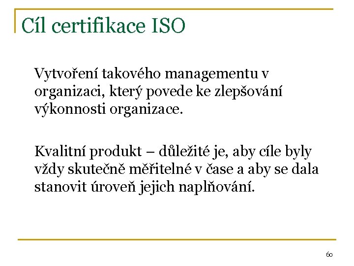 Cíl certifikace ISO Vytvoření takového managementu v organizaci, který povede ke zlepšování výkonnosti organizace.