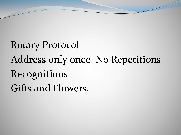 Rotary Protocol Address only once, No Repetitions Recognitions Gifts and Flowers. 