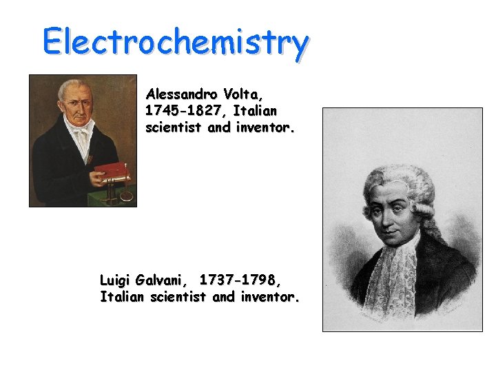 Electrochemistry Alessandro Volta, 1745 -1827, Italian scientist and inventor. Luigi Galvani, 1737 -1798, Italian