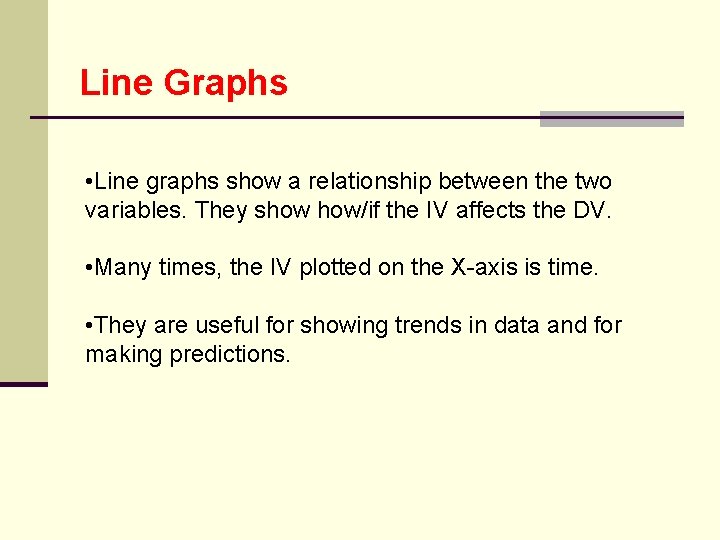 Line Graphs • Line graphs show a relationship between the two variables. They show