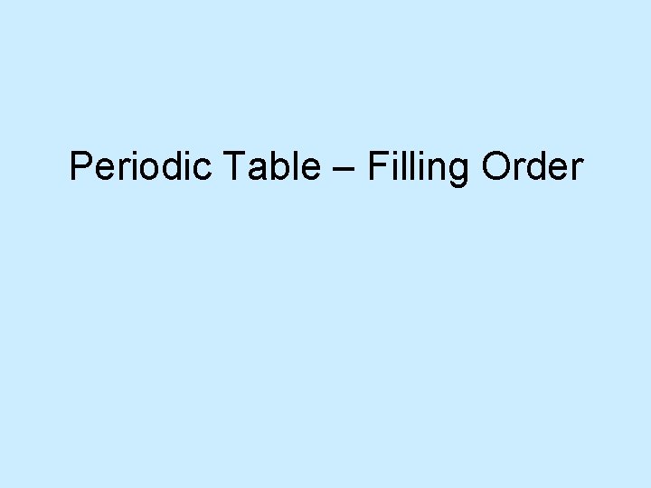 Periodic Table – Filling Order  Periodic Table – Filling Order
