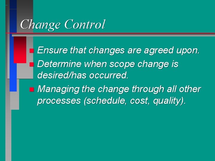 Change Control Ensure that changes are agreed upon. n Determine when scope change is