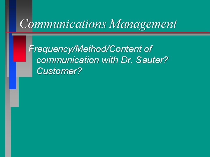 Communications Management Frequency/Method/Content of communication with Dr. Sauter? Customer? 