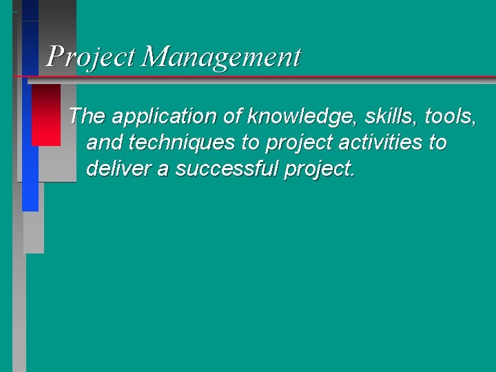 Project Management The application of knowledge, skills, tools, and techniques to project activities to