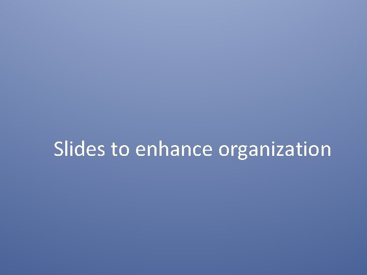 Slides to enhance organization 