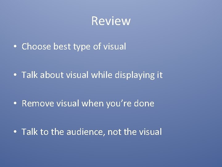 Review • Choose best type of visual • Talk about visual while displaying it