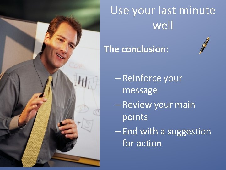 Use your last minute well The conclusion: – Reinforce your message – Review your