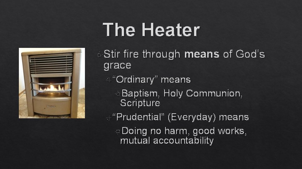 The Heater Stir fire through means of God’s grace “Ordinary” means Baptism, Holy Communion,