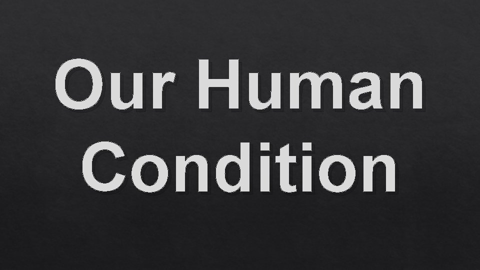 Our Human Condition 