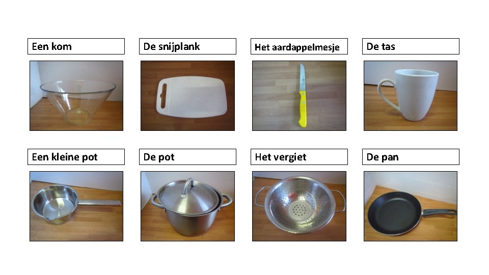 Een kom De snijplank Het aardappelmesje De tas Een kleine pot De pot Het