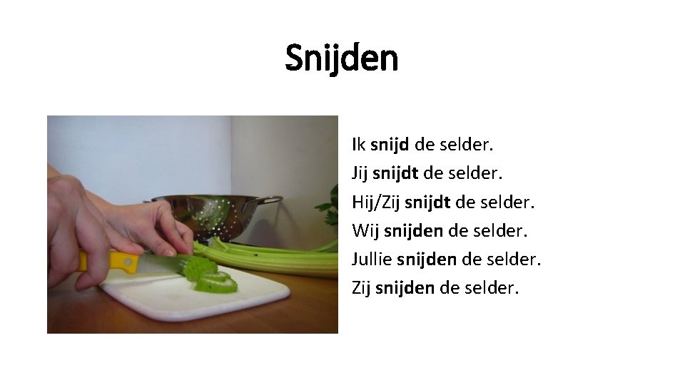 Snijden Ik snijd de selder. Jij snijdt de selder. Hij/Zij snijdt de selder. Wij