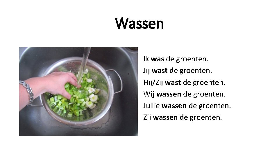 Wassen Ik was de groenten. Jij wast de groenten. Hij/Zij wast de groenten. Wij