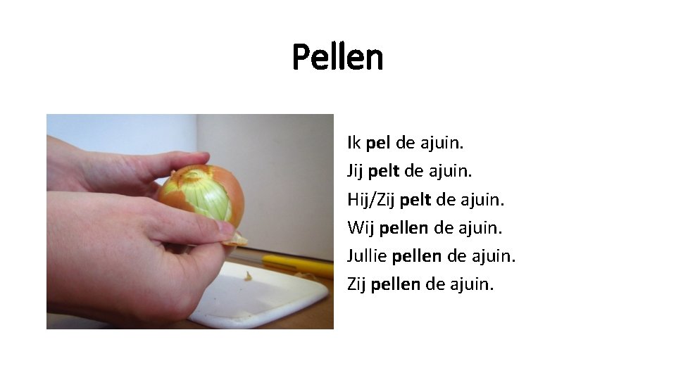 Pellen Ik pel de ajuin. Jij pelt de ajuin. Hij/Zij pelt de ajuin. Wij