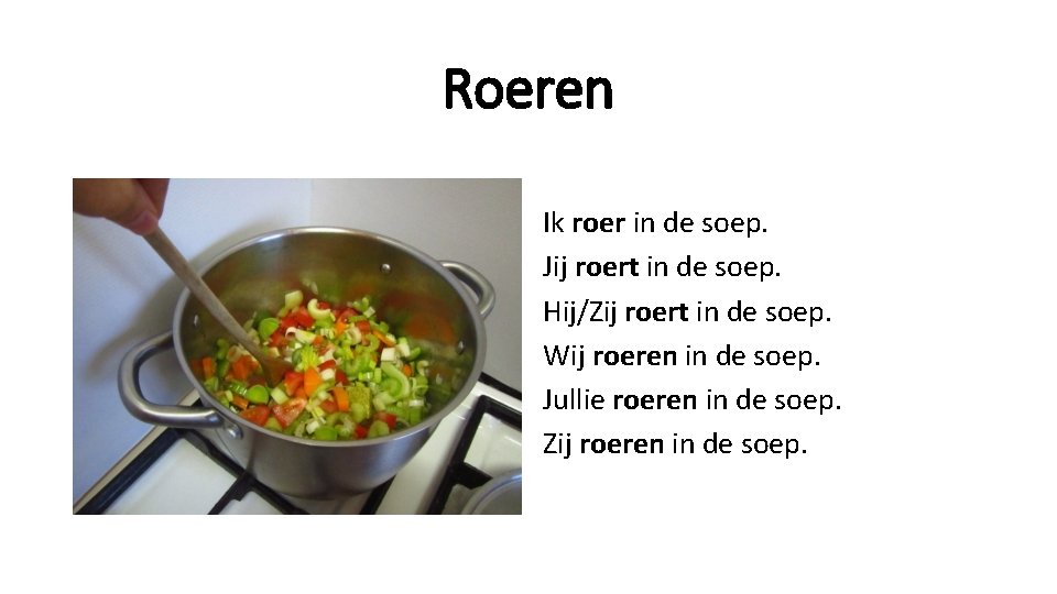 Roeren Ik roer in de soep. Jij roert in de soep. Hij/Zij roert in