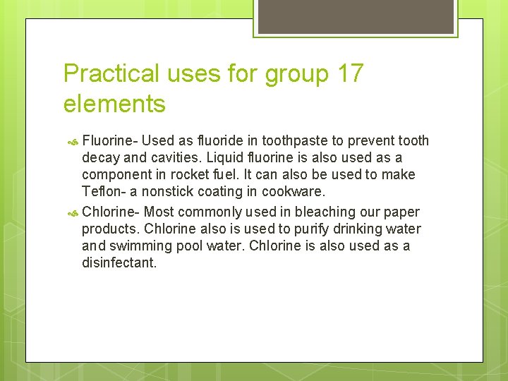 Practical uses for group 17 elements Fluorine- Used as fluoride in toothpaste to prevent