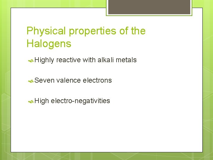 Physical properties of the Halogens Highly reactive with alkali metals Seven valence electrons High