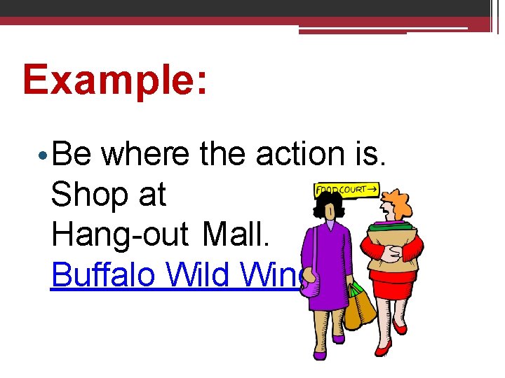 Example: • Be where the action is. Shop at Hang-out Mall. Buffalo Wild Wings