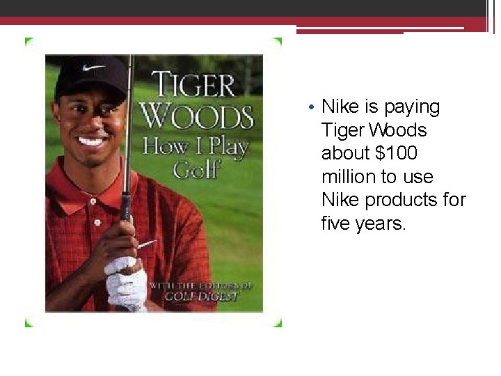  • Nike is paying Tiger Woods about $100 million to use Nike products