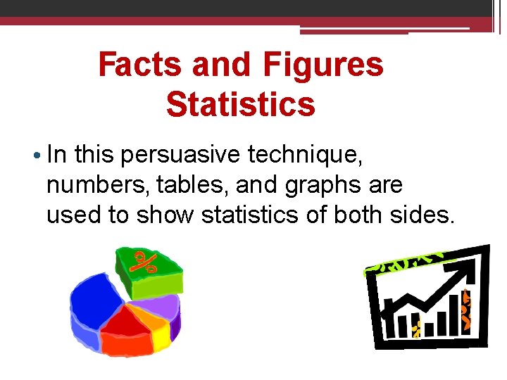 Facts and Figures Statistics • In this persuasive technique, numbers, tables, and graphs are