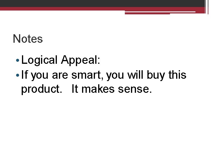 Notes • Logical Appeal: • If you are smart, you will buy this product.