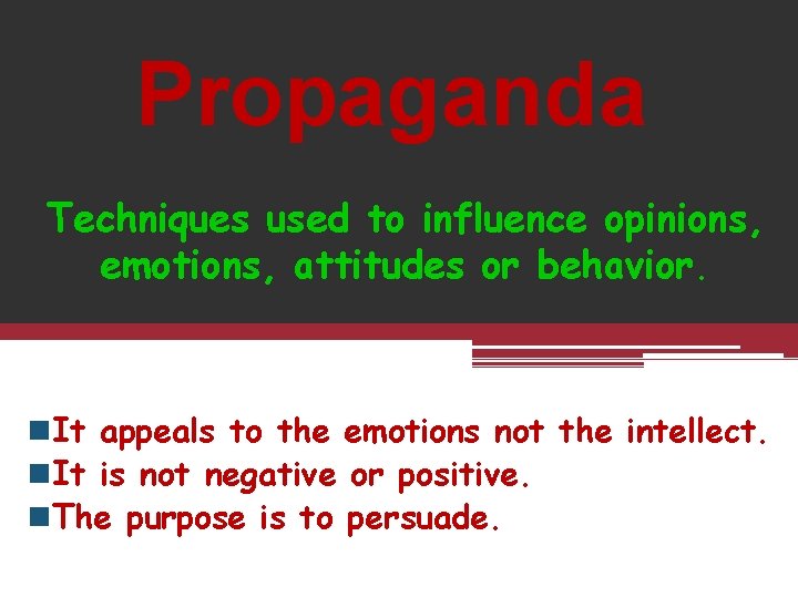 Propaganda Techniques used to influence opinions, emotions, attitudes or behavior. It appeals to the