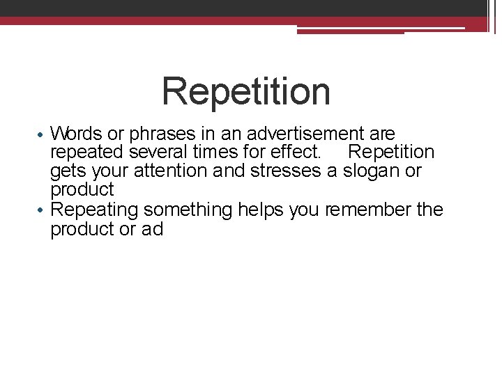 Repetition • Words or phrases in an advertisement are repeated several times for effect.