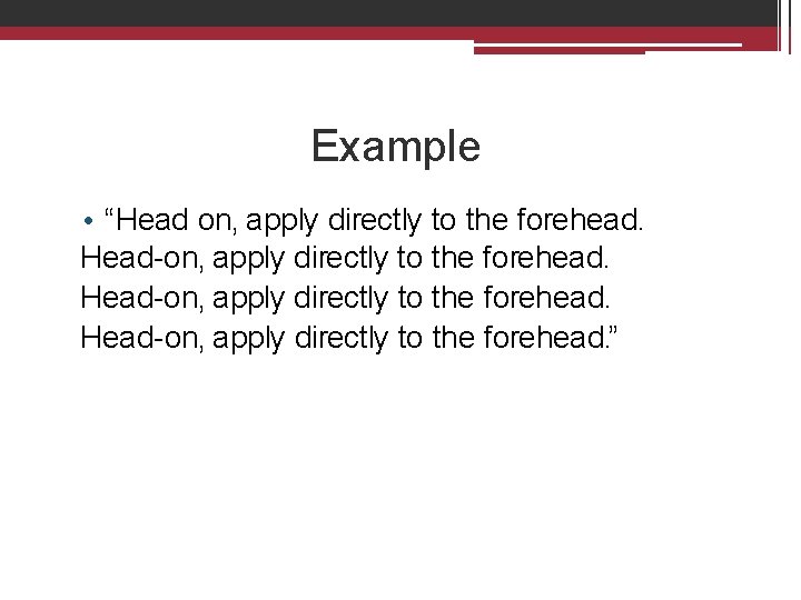 Example • “Head on, apply directly to the forehead. Head-on, apply directly to the