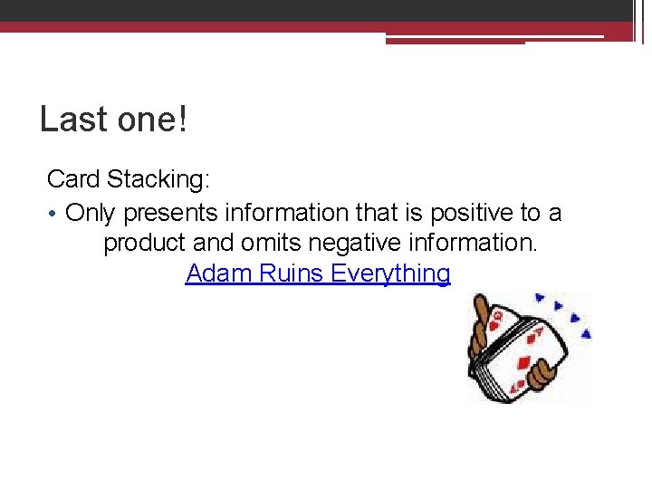 Last one! Card Stacking: • Only presents information that is positive to a product