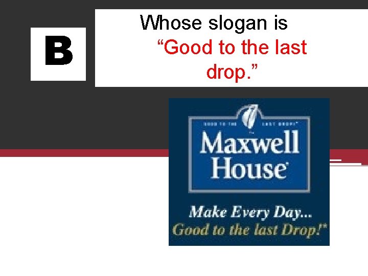 B Whose slogan is “Good to the last drop. ” 