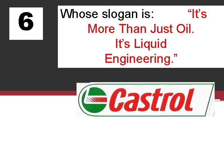 6 Whose slogan is: “It’s More Than Just Oil. It’s Liquid Engineering. ” 