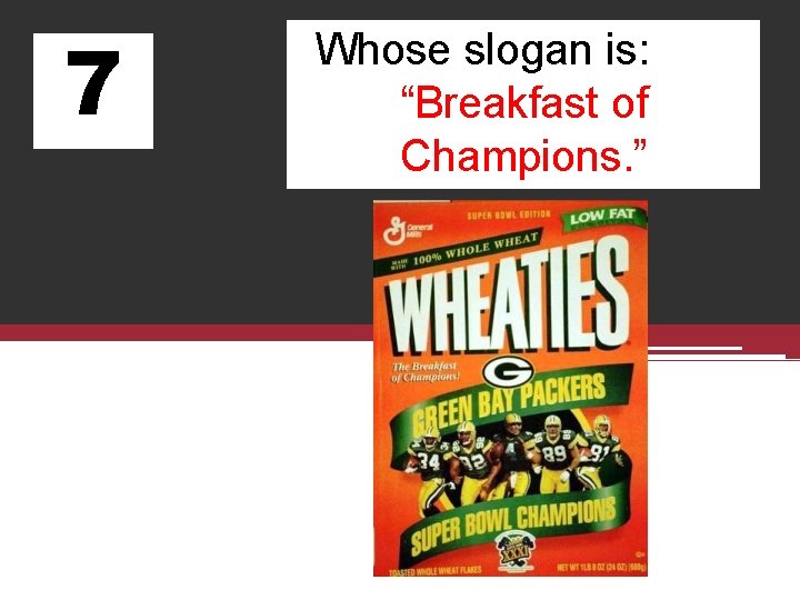 7 Whose slogan is: “Breakfast of Champions. ” 