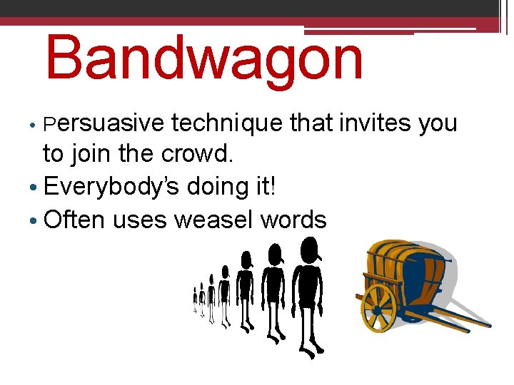 Bandwagon • Persuasive technique that invites you to join the crowd. • Everybody’s doing