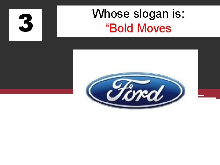 3 Whose slogan is: “Bold Moves 