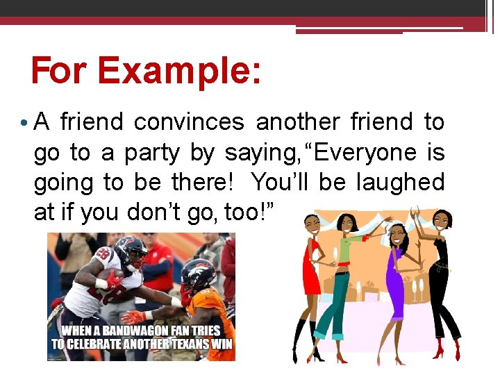 For Example: • A friend convinces another friend to go to a party by